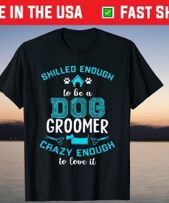 Skilled Enough To Be A Dog Groomer Crazy Enough To Love It T-Shirt