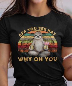 Sloth Yoga Eff You See Kay Why Old You 2021 Shirt