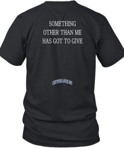 Something Other Than Me Has Got To Give Official Shirt