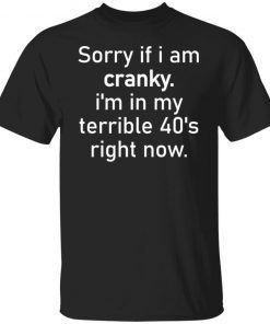 Sorry If I Am Cranky I’m In My Terrible 40’s Right Now Unisex shirt