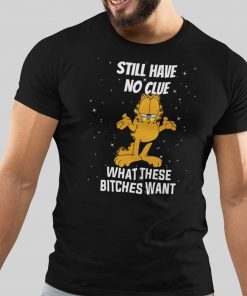 Still Have No Clue What These Bitches Want Garfield Unisex Shirt