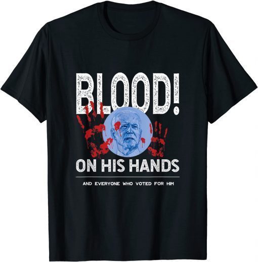 The Blood Is On Biden's Hand As Well As Anyone Who Voted Him 2021 Shirt