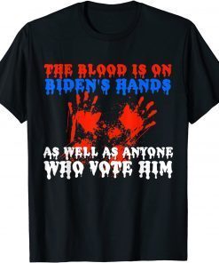 The Blood Is On Biden's Hands As Well As Anyone Who Vote Him Us 2021 Shirt