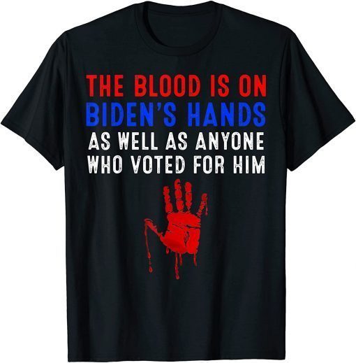 The Blood Is On Biden’s Hands As Well As Anyone Who Vote Him 2021 Shirt