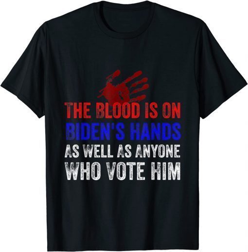 The Blood Is On Biden's Hands As Well As Anyone Who Vote Him Unisex Shirt