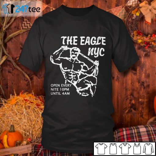 The Eagle Nyc Open Every Nite 10pm Until 4am Unisex Shirt