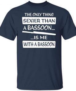 The Only Sexier Than A Bassoon Is Me With A Bassoon Unisex shirt