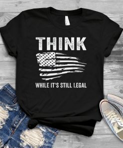 Think While It's Still Legal Flag US 2021 Shirt