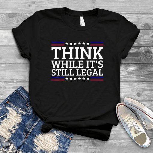 Think While It's Still Legal Motivational Quote 2021 Shirt