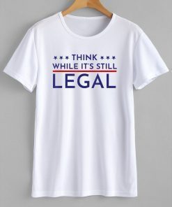 Think While It's Still Legal Political Statement Official Shirt