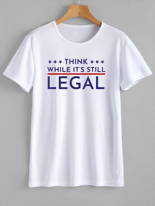 Think While It's Still Legal Political Statement Official Shirt