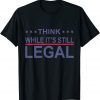 Think While It's Still Legal Sarcastic Statement Us 2021 Shirt
