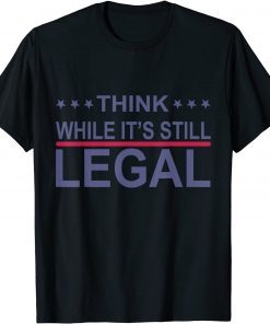 Think While It's Still Legal Sarcastic Statement Us 2021 Shirt