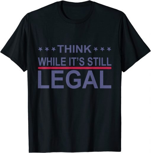 Think While It's Still Legal Sarcastic Statement Us 2021 Shirt