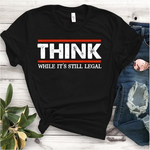 Think While It's Still Legal Us 2021 Shirt