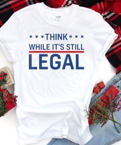 Think While It's Still Legal Trendy Political Unisex Shirt