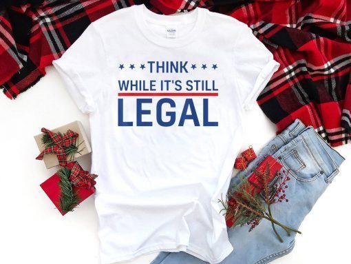 Think While It's Still Legal Trendy Political Unisex Shirt