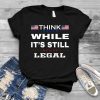 Think While It's Still Legal Vintage USA Flag Gift Shirt