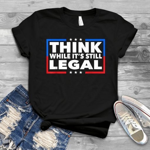 Think While its Still Legal Shirt Think While It Is Still Legal 2021 Shirt