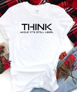 Think While its Still Legal Think While It Is Still Legal Unisex T-Shirt