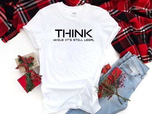 Think While its Still Legal Think While It Is Still Legal Unisex T-Shirt