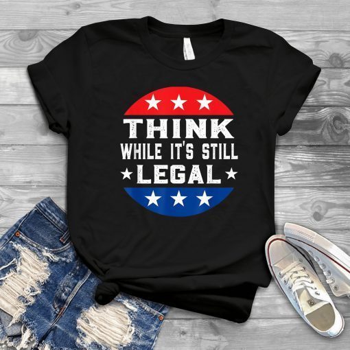 Think While its Still Legal Think While It Is Still Legal Us 2021 Shirt