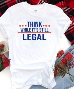 Think while its still legal tee Think while it's still legal US 2021 Shirt