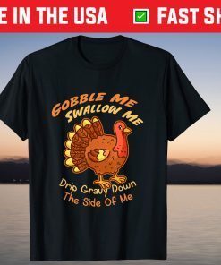 Turkey Gobble Me Swallow Me Drip Gravy Down The Side Of Me T-Shirt