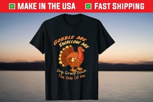 Turkey Gobble Me Swallow Me Drip Gravy Down The Side Of Me T-Shirt