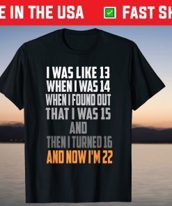 Was Like 13 When I Was 14 Now I'm 22 Years Old Birthday T-Shirt