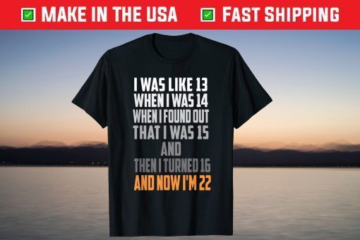 Was Like 13 When I Was 14 Now I'm 22 Years Old Birthday T-Shirt