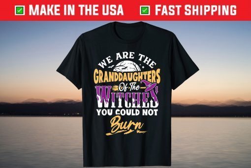 We Are The Granddaughters Of The Witches You Could Not Burn T-Shirt