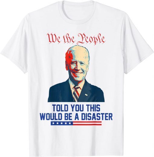 We the people told you this would be a disaster Anti Biden Gift Shirt