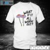 What If It All Works Out 2021 Shirt