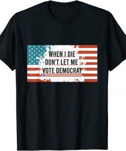 When I Die Don't Let Me Vote Democrat Anti Biden 2021 Shirt