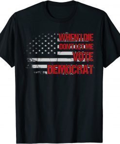 When I Die Don't Let Me Vote Democrat Pro America Anti Biden Unisex Shirt