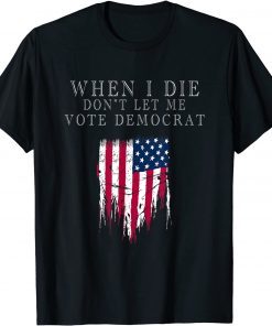 When I Die Don't Let Me Vote Democrat Unisex T-Shirts