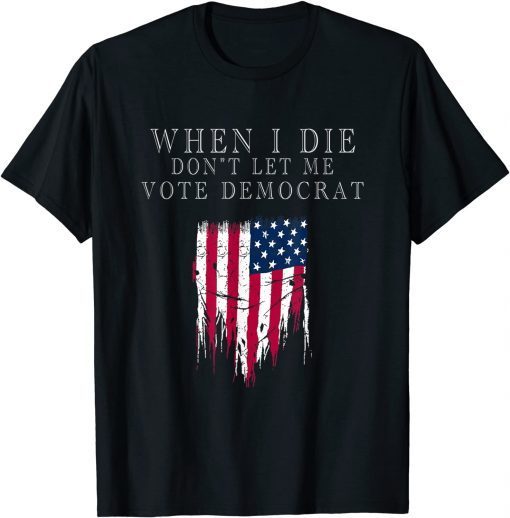 When I Die Don't Let Me Vote Democrat Unisex T-Shirts