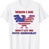 When I Die Don't Let Me Vote Democrat Unisex Shirt