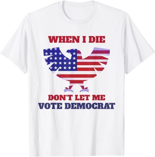 When I Die Don't Let Me Vote Democrat Unisex Shirt