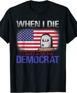 When I Die Don't Let Me Vote Democrat 2021 Shirt