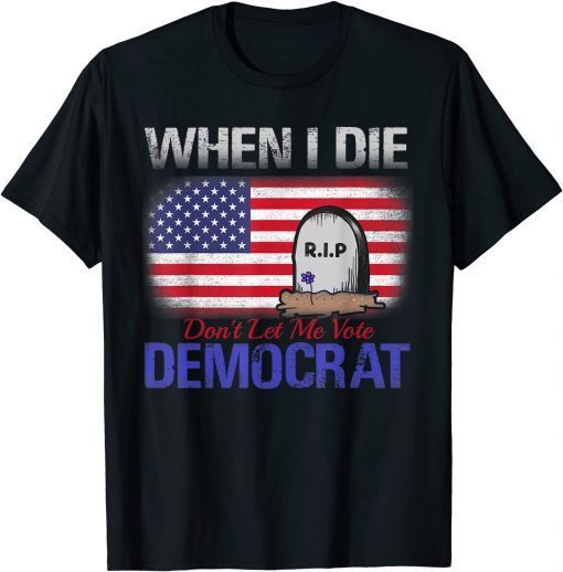 When I Die Don't Let Me Vote Democrat 2021 Shirt