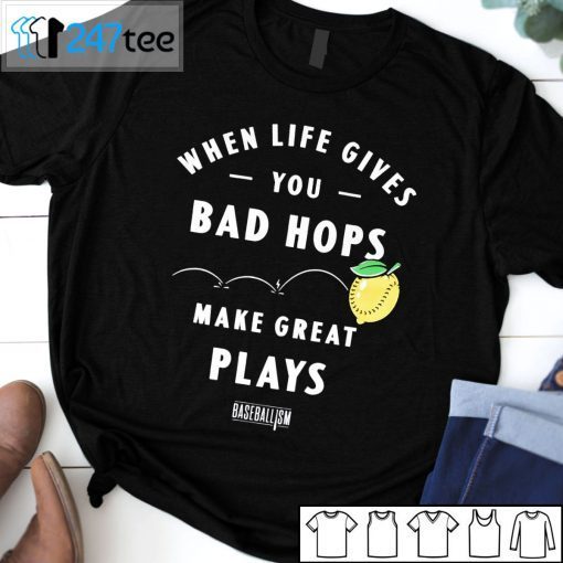 When Life Gives You Bad Hops Make Great Plays Baseballism Gift Shirt