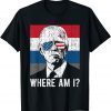 Where Am I? Funny Anti Biden Gift T-Shirt