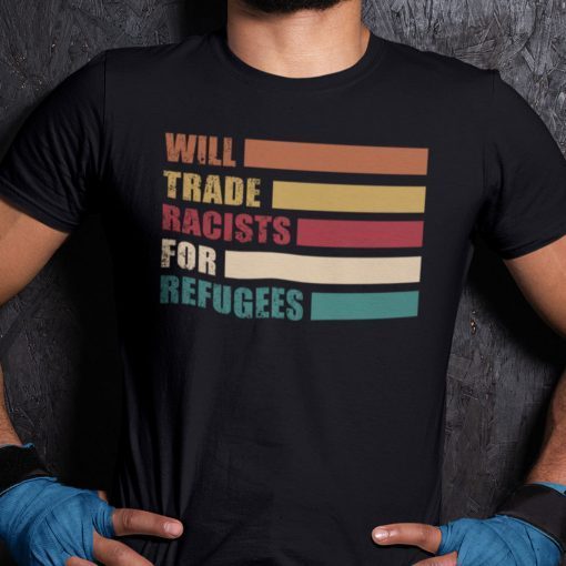 Will Trade Racist For Refugees Anti Racism Us 2021 Shirt