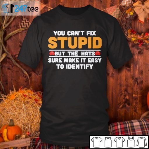 You Can’t Fix Stupid But The Hats Sure Make It Easy To Identify Us 2021 Shirt