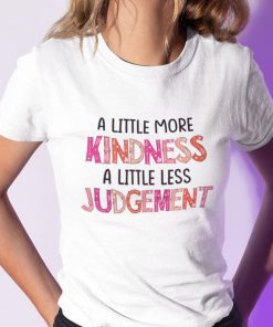 A Little More Kindness A Little Less Judgement Shirt