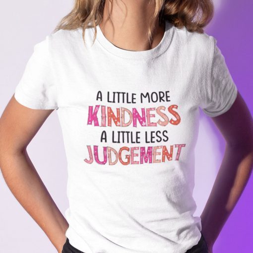 A Little More Kindness A Little Less Judgement Shirt