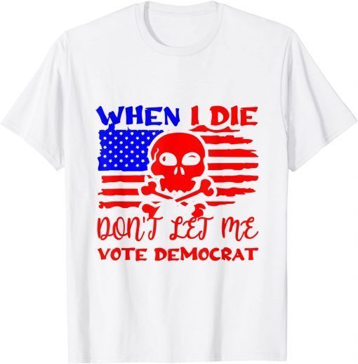 Anti Biden When I Die Don't Let Me Vote Democrat Unisex Shirt