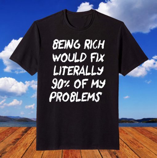 Being Rich Would Fix Literally 90% Of My Problems Classic T-Shirt